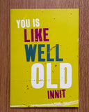 You is like well old innit